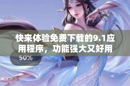 快來體驗(yàn)免費(fèi)下載的9.1應(yīng)用程序，功能強(qiáng)大又好用