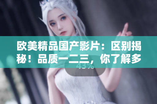 歐美精品國產(chǎn)影片：區(qū)別揭秘！品質(zhì)一二三，你了解多少？