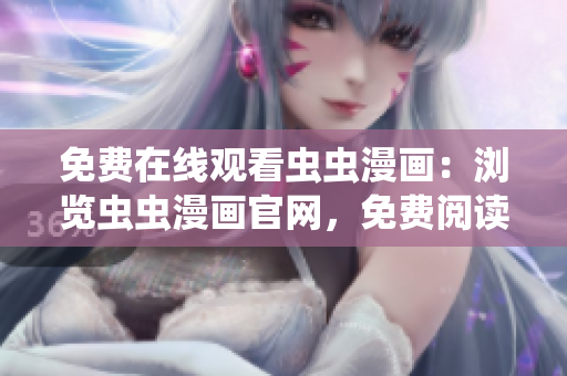 免費在線觀看蟲蟲漫畫：瀏覽蟲蟲漫畫官網(wǎng)，免費閱讀精彩漫畫