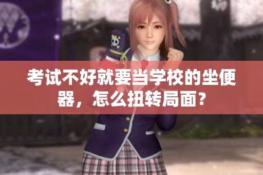 考試不好就要當(dāng)學(xué)校的坐便器，怎么扭轉(zhuǎn)局面？
