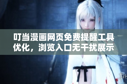 叮當(dāng)漫畫網(wǎng)頁免費提醒工具優(yōu)化，瀏覽入口無干擾展示，內(nèi)容更新及時，盡享精彩漫畫。