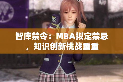 智庫(kù)禁令：MBA擬定禁忌，知識(shí)創(chuàng)新挑戰(zhàn)重重