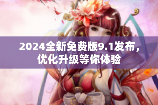 2024全新免費(fèi)版9.1發(fā)布，優(yōu)化升級(jí)等你體驗(yàn)