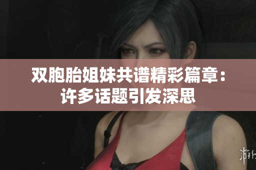 雙胞胎姐妹共譜精彩篇章：許多話題引發(fā)深思