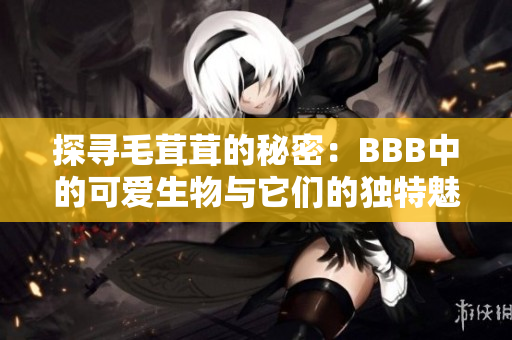 探尋毛茸茸的秘密：BBB中的可愛生物與它們的獨特魅力