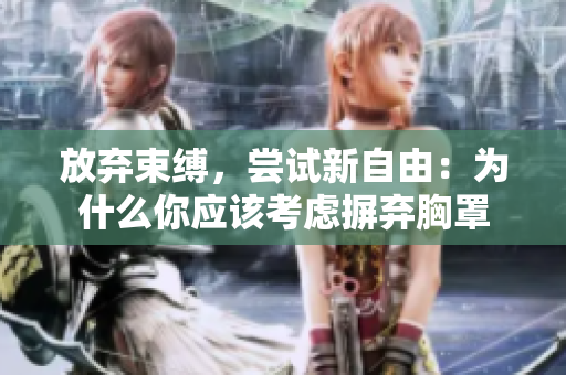 放棄束縛，嘗試新自由：為什么你應(yīng)該考慮摒棄胸罩