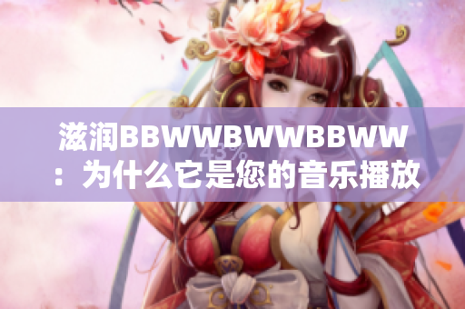 滋潤BBWWBWWBBWW：為什么它是您的音樂播放器的最佳選擇？