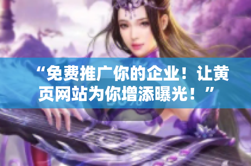 “免費(fèi)推廣你的企業(yè)！讓黃頁(yè)網(wǎng)站為你增添曝光！”