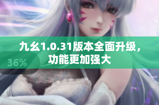 九幺1.0.31版本全面升級(jí)，功能更加強(qiáng)大