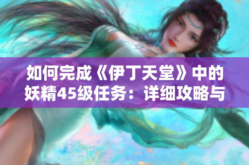 如何完成《伊丁天堂》中的妖精45級(jí)任務(wù)：詳細(xì)攻略與步驟指南