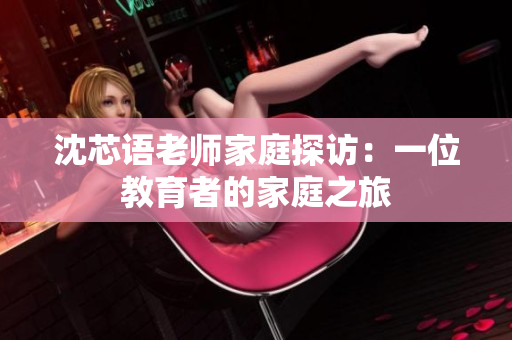 沈芯語老師家庭探訪：一位教育者的家庭之旅