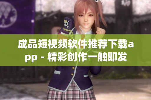 成品短視頻軟件推薦下載app - 精彩創(chuàng)作一觸即發(fā)