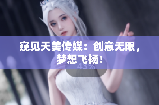 窺見天美傳媒：創(chuàng)意無限，夢(mèng)想飛揚(yáng)！