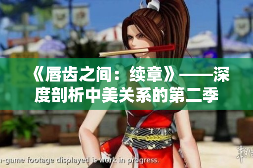 《唇齒之間：續(xù)章》——深度剖析中美關(guān)系的第二季