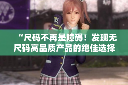 “尺碼不再是障礙！發(fā)現無尺碼高品質產品的絕佳選擇”