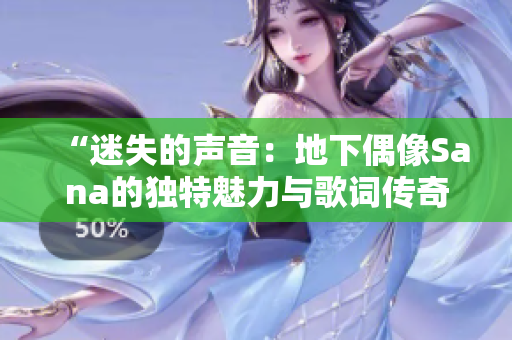 “迷失的聲音：地下偶像Sana的獨特魅力與歌詞傳奇”