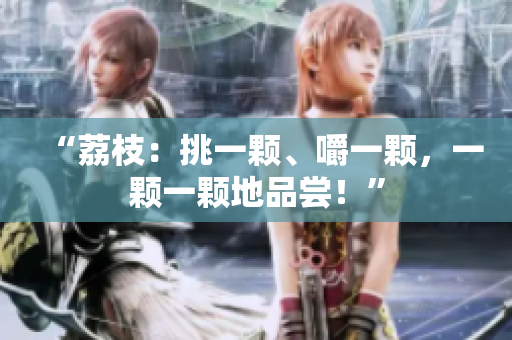 “荔枝：挑一顆、嚼一顆，一顆一顆地品嘗！”