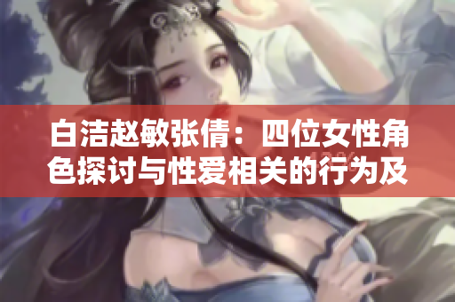白潔趙敏張倩：四位女性角色探討與性愛相關(guān)的行為及觀念