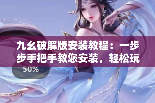 九幺破解版安裝教程：一步步手把手教您安裝，輕松玩轉(zhuǎn)NineYao