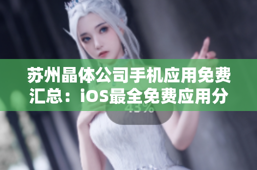 蘇州晶體公司手機(jī)應(yīng)用免費(fèi)匯總：iOS最全免費(fèi)應(yīng)用分享