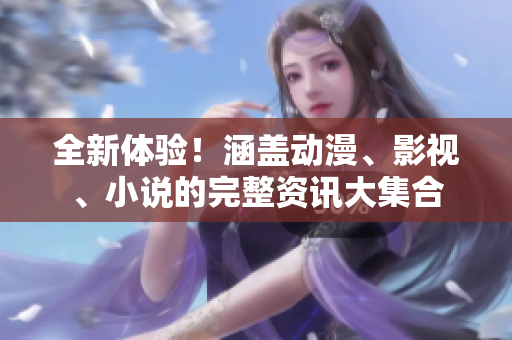 全新體驗！涵蓋動漫、影視、小說的完整資訊大集合