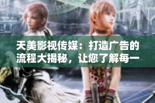 天美影視傳媒：打造廣告的流程大揭秘，讓您了解每一步的制作細節(jié)