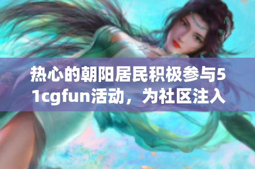 熱心的朝陽居民積極參與51cgfun活動，為社區(qū)注入活力