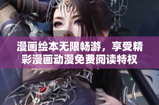 漫畫繪本無限暢游，享受精彩漫畫動漫免費閱讀特權