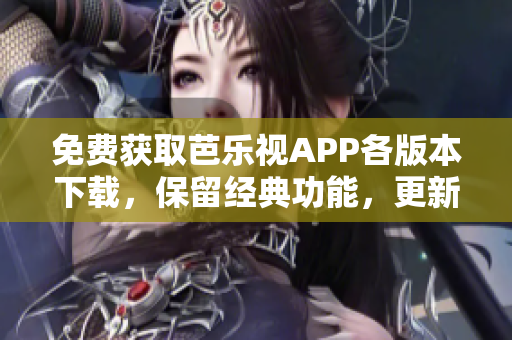 免費獲取芭樂視APP各版本下載，保留經(jīng)典功能，更新體驗更順暢