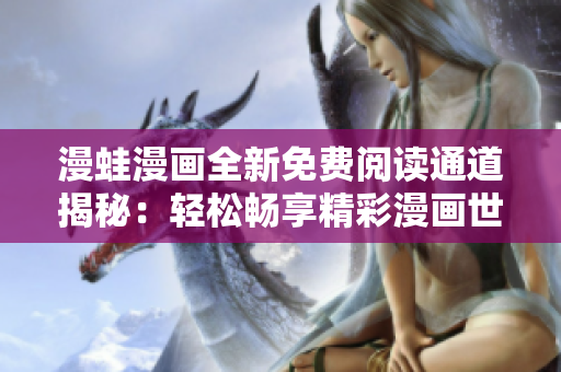 漫蛙漫畫全新免費(fèi)閱讀通道揭秘：輕松暢享精彩漫畫世界！