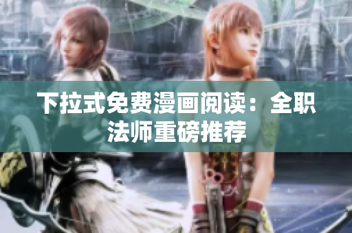 下拉式免費(fèi)漫畫閱讀：全職法師重磅推薦