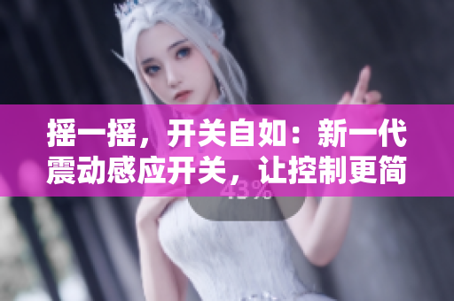 搖一搖，開關(guān)自如：新一代震動感應(yīng)開關(guān)，讓控制更簡單