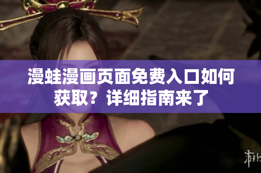 漫蛙漫畫頁面免費(fèi)入口如何獲??？詳細(xì)指南來了