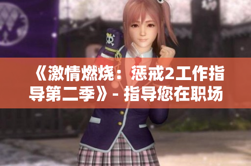 《激情燃燒：懲戒2工作指導第二季》- 指導您在職場中保持熱情并取得成功