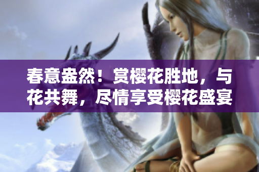 春意盎然！賞櫻花勝地，與花共舞，盡情享受櫻花盛宴