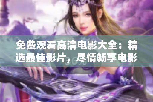 免費(fèi)觀看高清電影大全：精選最佳影片，盡情暢享電影盛宴