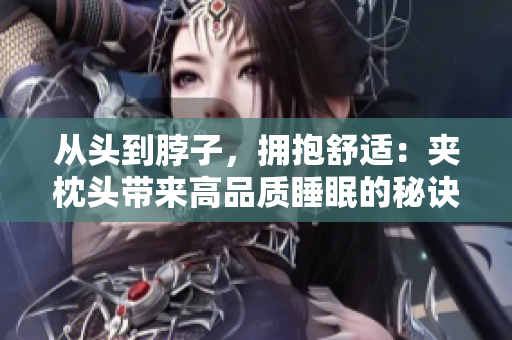 從頭到脖子，擁抱舒適：夾枕頭帶來高品質睡眠的秘訣
