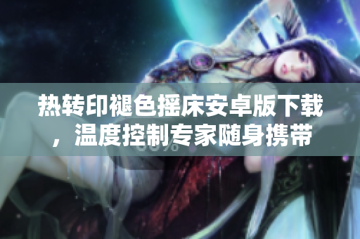 熱轉(zhuǎn)印褪色搖床安卓版下載，溫度控制專家隨身攜帶
