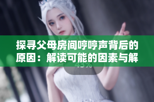 探尋父母房間哼哼聲背后的原因：解讀可能的因素與解決方案