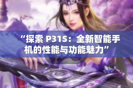 “探索 P31S：全新智能手機的性能與功能魅力”