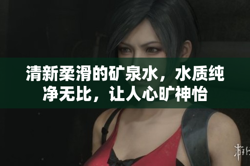 清新柔滑的礦泉水，水質純凈無比，讓人心曠神怡