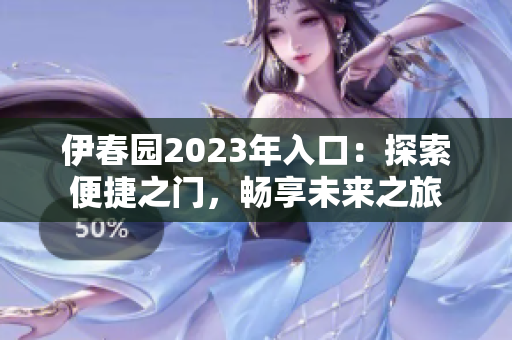 伊春園2023年入口：探索便捷之門，暢享未來之旅