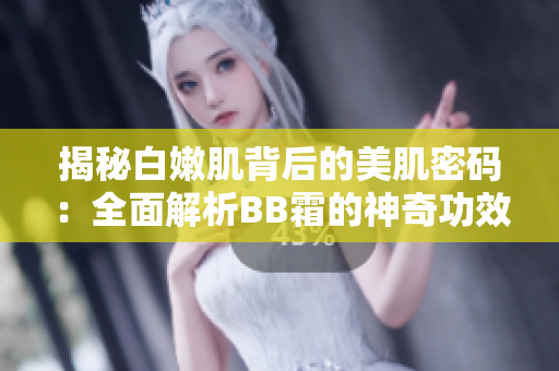 揭秘白嫩肌背后的美肌密碼：全面解析BB霜的神奇功效與正確使用方法
