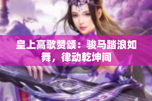 皇上高歌贊頌：駿馬踏浪如舞，律動乾坤間