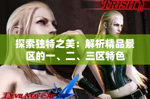 探索獨特之美：解析精品景區(qū)的一、二、三區(qū)特色