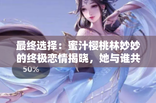 最終選擇：蜜汁櫻桃林妙妙的終極戀情揭曉，她與誰共度愛情之路？