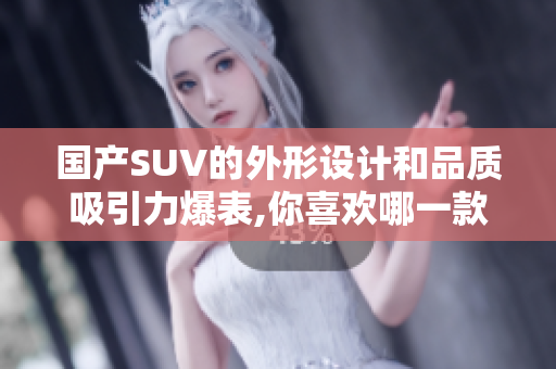 國產(chǎn)SUV的外形設(shè)計(jì)和品質(zhì)吸引力爆表,你喜歡哪一款？