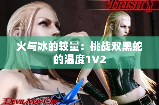 火與冰的較量：挑戰(zhàn)雙黑蛇的溫度1V2