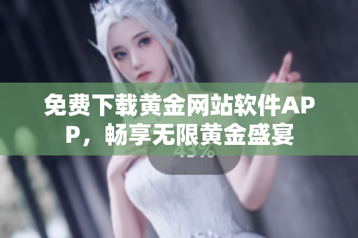 免費(fèi)下載黃金網(wǎng)站軟件APP，暢享無限黃金盛宴
