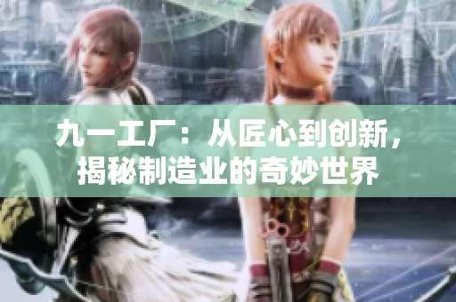 九一工廠：從匠心到創(chuàng)新，揭秘制造業(yè)的奇妙世界